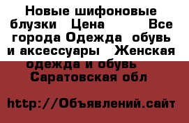 Новые шифоновые блузки › Цена ­ 450 - Все города Одежда, обувь и аксессуары » Женская одежда и обувь   . Саратовская обл.